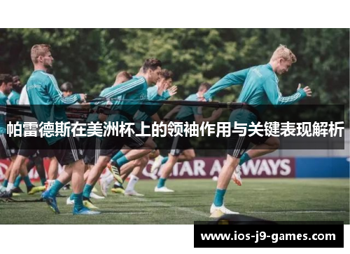 帕雷德斯在美洲杯上的领袖作用与关键表现解析