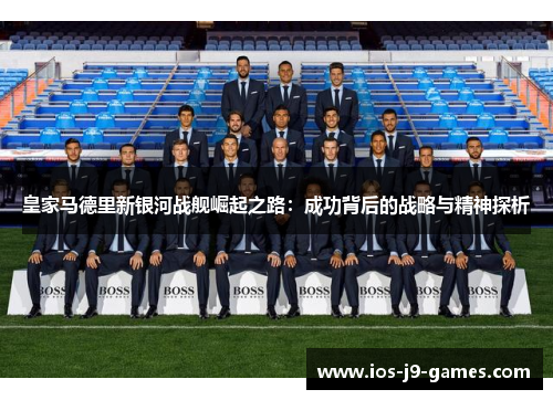 皇家马德里新银河战舰崛起之路：成功背后的战略与精神探析