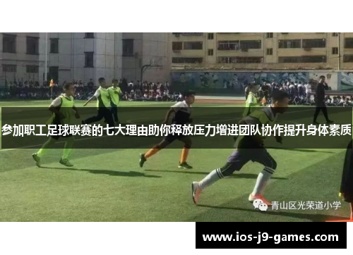参加职工足球联赛的七大理由助你释放压力增进团队协作提升身体素质 参加职工足球联赛的七大理由助你释放压力增进团队协作提升身体素质