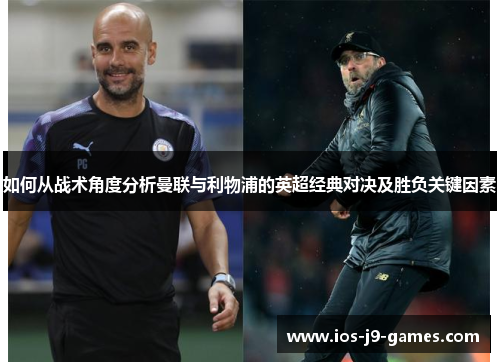 如何从战术角度分析曼联与利物浦的英超经典对决及胜负关键因素 如何从战术角度分析曼联与利物浦的英超经典对决及胜负关键因素