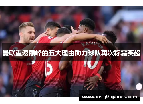 曼联重返巅峰的五大理由助力球队再次称霸英超 曼联重返巅峰的五大理由助力球队再次称霸英超