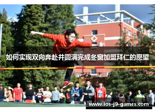 如何实现双向奔赴并圆满完成冬窗加盟拜仁的愿望 如何实现双向奔赴并圆满完成冬窗加盟拜仁的愿望