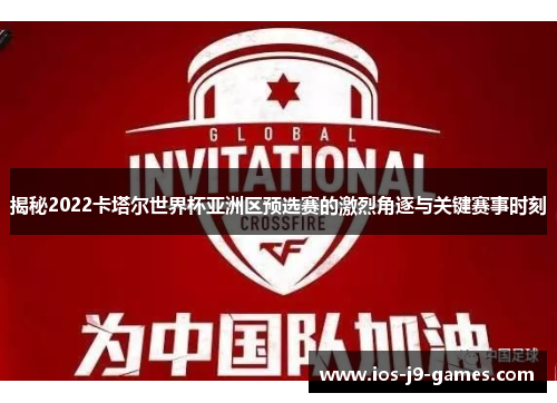 揭秘2022卡塔尔世界杯亚洲区预选赛的激烈角逐与关键赛事时刻 揭秘2022卡塔尔世界杯亚洲区预选赛的激烈角逐与关键赛事时刻