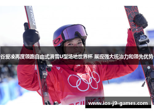 谷爱凌再度领跑自由式滑雪U型场地世界杯 展现强大统治力和领先优势 谷爱凌再度领跑自由式滑雪U型场地世界杯 展现强大统治力和领先优势