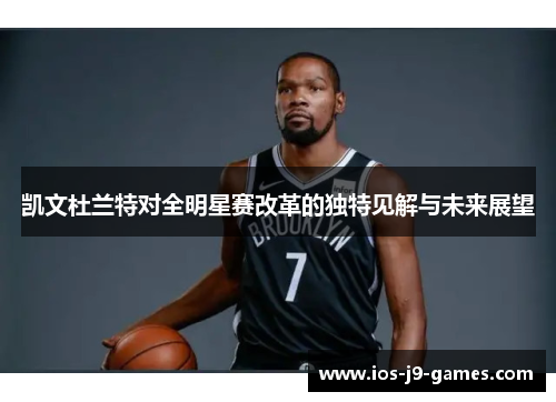 凯文杜兰特对全明星赛改革的独特见解与未来展望 凯文杜兰特对全明星赛改革的独特见解与未来展望