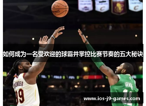 如何成为一名受欢迎的球霸并掌控比赛节奏的五大秘诀 如何成为一名受欢迎的球霸并掌控比赛节奏的五大秘诀