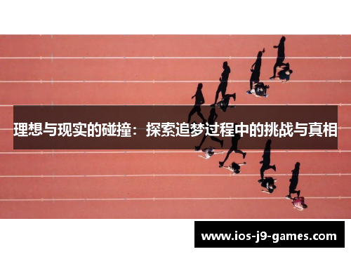 理想与现实的碰撞:探索追梦过程中的挑战与真相 理想与现实的碰撞:探索追梦过程中的挑战与真相