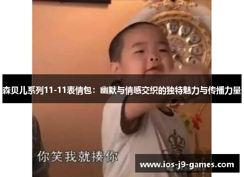 森贝儿系列11-11表情包：幽默与情感交织的独特魅力与传播力量