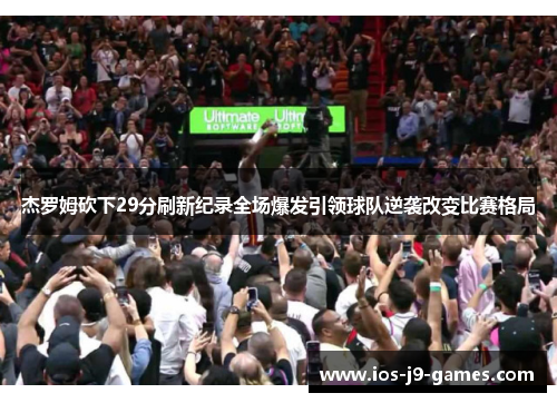 杰罗姆砍下29分刷新纪录全场爆发引领球队逆袭改变比赛格局