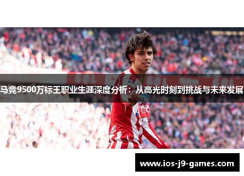 马竞9500万标王职业生涯深度分析：从高光时刻到挑战与未来发展