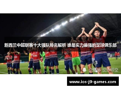 新西兰中超联赛十大强队排名解析 谁是实力最强的足球俱乐部