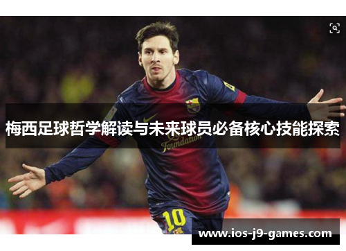 梅西足球哲学解读与未来球员必备核心技能探索