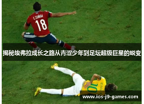 揭秘埃弗拉成长之路从青涩少年到足坛超级巨星的蜕变