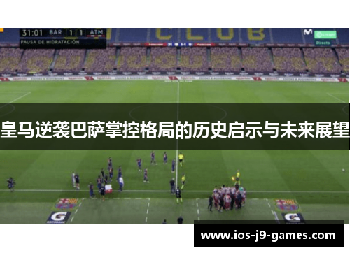 皇马逆袭巴萨掌控格局的历史启示与未来展望