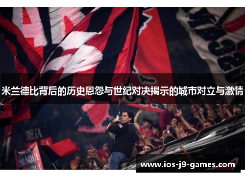 米兰德比背后的历史恩怨与世纪对决揭示的城市对立与激情