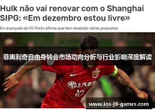菲奥利奇自由身转会市场动向分析与行业影响深度解读 菲奥利奇自由身转会市场动向分析与行业影响深度解读