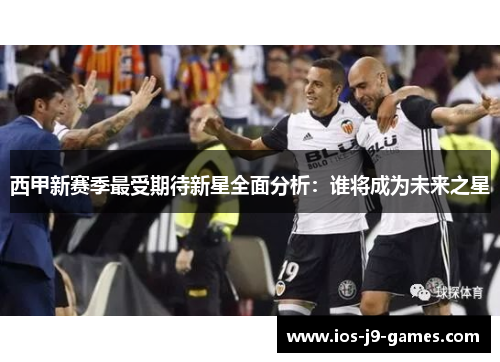 西甲新赛季最受期待新星全面分析：谁将成为未来之星