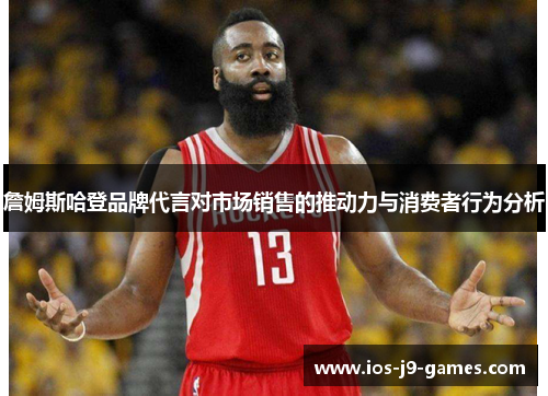 詹姆斯哈登品牌代言对市场销售的推动力与消费者行为分析 詹姆斯哈登品牌代言对市场销售的推动力与消费者行为分析