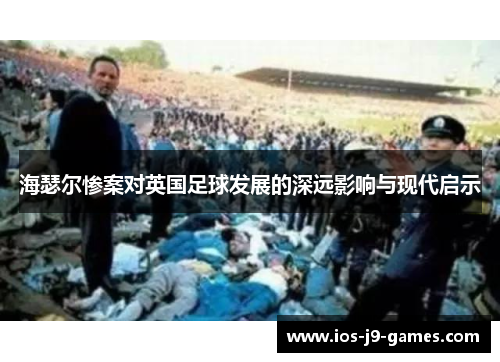海瑟尔惨案对英国足球发展的深远影响与现代启示 海瑟尔惨案对英国足球发展的深远影响与现代启示