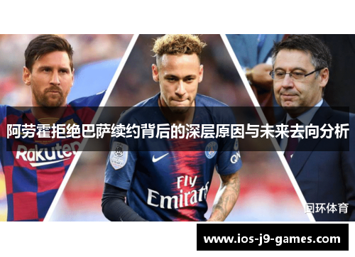 阿劳霍拒绝巴萨续约背后的深层原因与未来去向分析 阿劳霍拒绝巴萨续约背后的深层原因与未来去向分析
