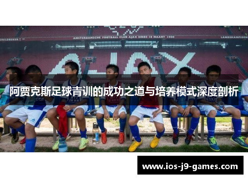 阿贾克斯足球青训的成功之道与培养模式深度剖析
