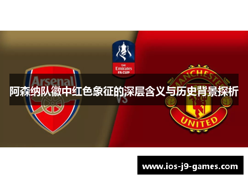 阿森纳队徽中红色象征的深层含义与历史背景探析 阿森纳队徽中红色象征的深层含义与历史背景探析