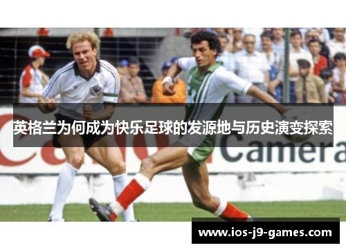 英格兰为何成为快乐足球的发源地与历史演变探索 英格兰为何成为快乐足球的发源地与历史演变探索