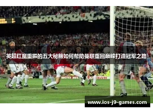 英超红魔重振的五大秘籍如何帮助曼联重回巅峰打造冠军之路 英超红魔重振的五大秘籍如何帮助曼联重回巅峰打造冠军之路