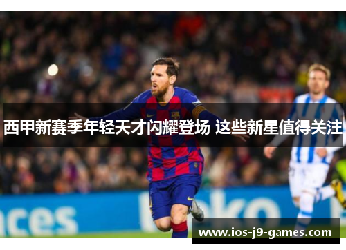 西甲新赛季年轻天才闪耀登场 这些新星值得关注 西甲新赛季年轻天才闪耀登场 这些新星值得关注