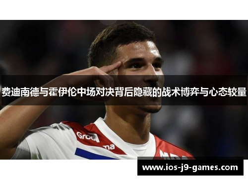 费迪南德与霍伊伦中场对决背后隐藏的战术博弈与心态较量