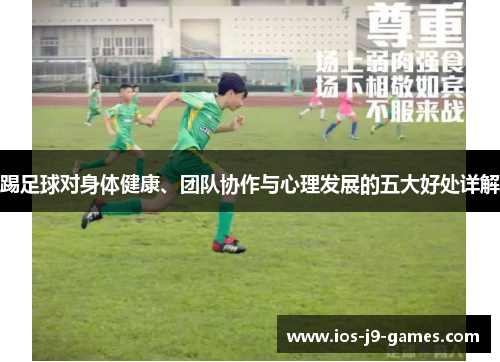 踢足球对身体健康、团队协作与心理发展的五大好处详解 踢足球对身体健康、团队协作与心理发展的五大好处详解