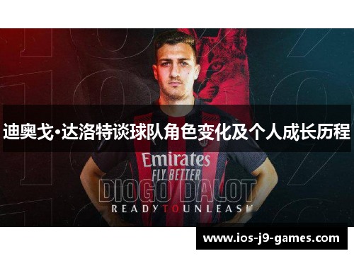 迪奥戈·达洛特谈球队角色变化及个人成长历程 迪奥戈·达洛特谈球队角色变化及个人成长历程