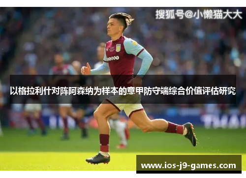 以格拉利什对阵阿森纳为样本的意甲防守端综合价值评估研究 以格拉利什对阵阿森纳为样本的意甲防守端综合价值评估研究