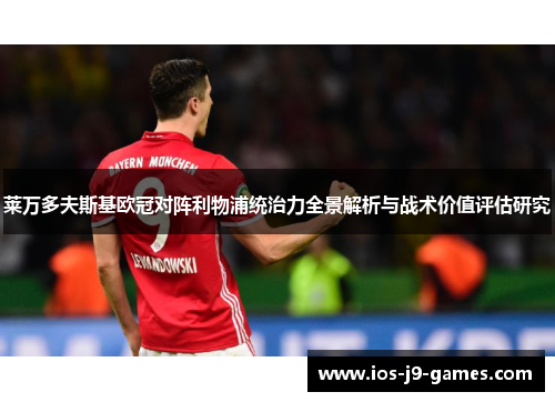 莱万多夫斯基欧冠对阵利物浦统治力全景解析与战术价值评估研究 莱万多夫斯基欧冠对阵利物浦统治力全景解析与战术价值评估研究