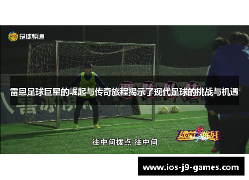 雷恩足球巨星的崛起与传奇旅程揭示了现代足球的挑战与机遇 雷恩足球巨星的崛起与传奇旅程揭示了现代足球的挑战与机遇