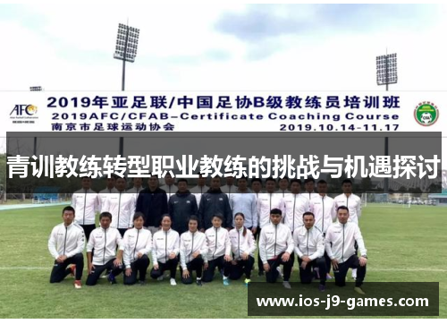 青训教练转型职业教练的挑战与机遇探讨 青训教练转型职业教练的挑战与机遇探讨