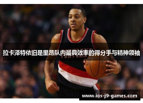 拉卡泽特依旧是里昂队内最具效率的得分手与精神领袖