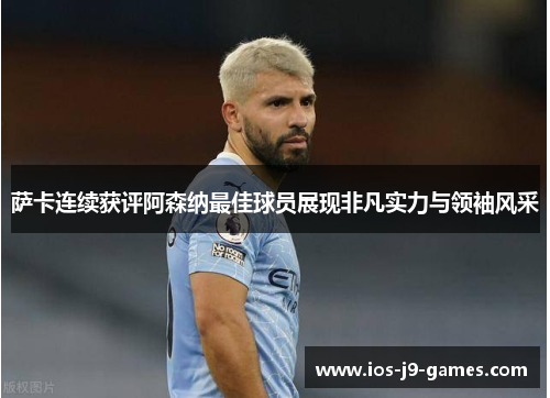 萨卡连续获评阿森纳最佳球员展现非凡实力与领袖风采 萨卡连续获评阿森纳最佳球员展现非凡实力与领袖风采