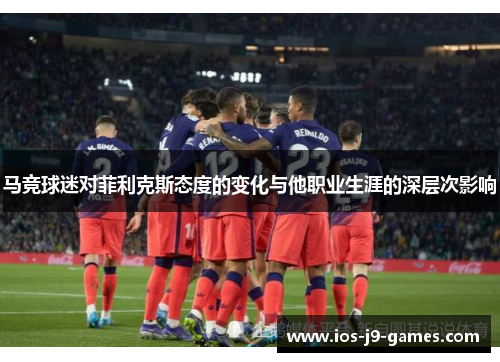 马竞球迷对菲利克斯态度的变化与他职业生涯的深层次影响 马竞球迷对菲利克斯态度的变化与他职业生涯的深层次影响