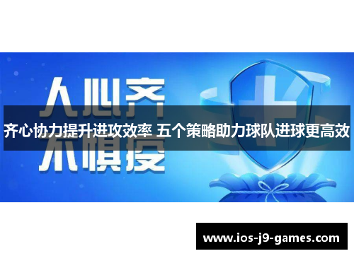 齐心协力提升进攻效率 五个策略助力球队进球更高效 齐心协力提升进攻效率 五个策略助力球队进球更高效