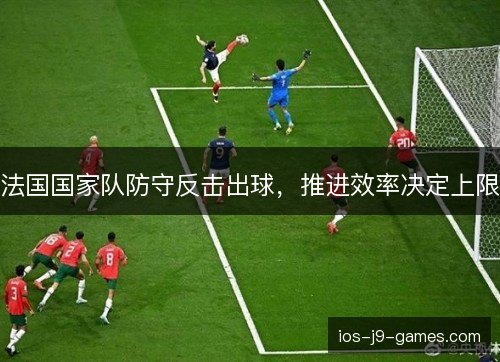 法国国家队防守反击出球,推进效率决定上限 法国国家队防守反击出球,推进效率决定上限