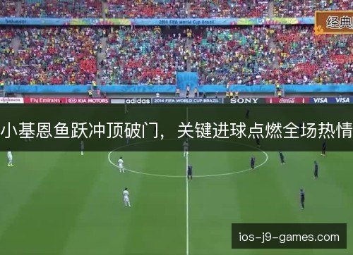 小基恩鱼跃冲顶破门，关键进球点燃全场热情